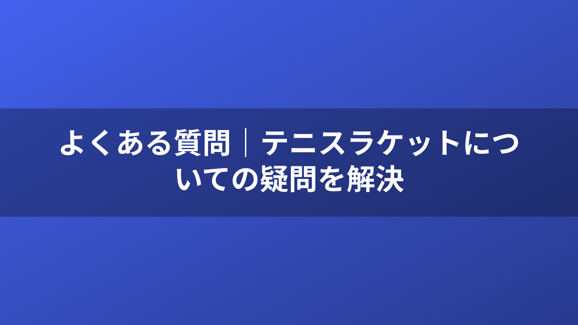 よくある質問｜テニスラケットについての疑問を解決
