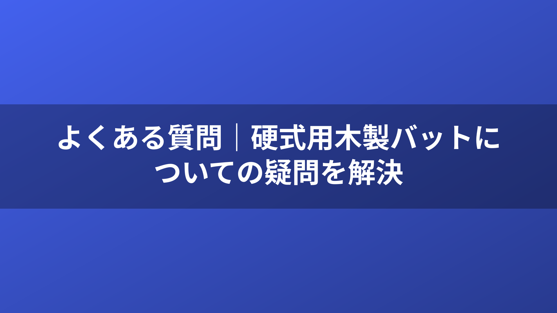 よくある質問｜硬式用木製バットについての疑問を解決