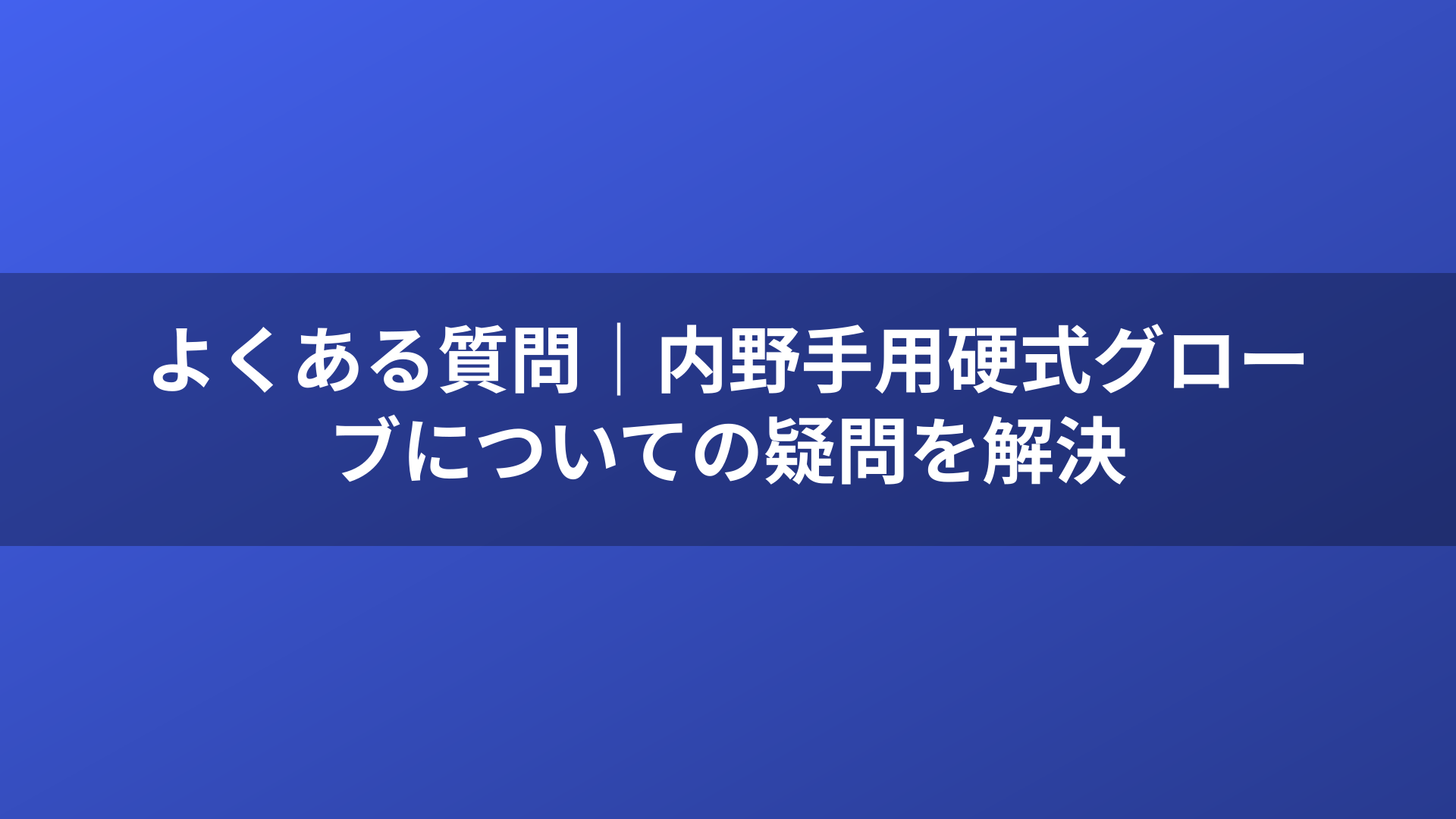 よくある質問｜内野手用硬式グローブについての疑問を解決