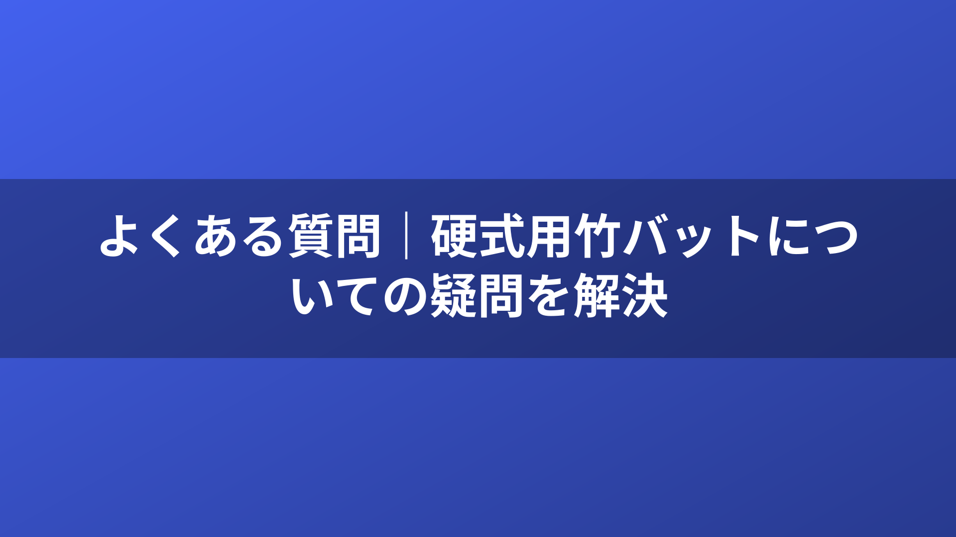 よくある質問|硬式用竹バットについての疑問を解決