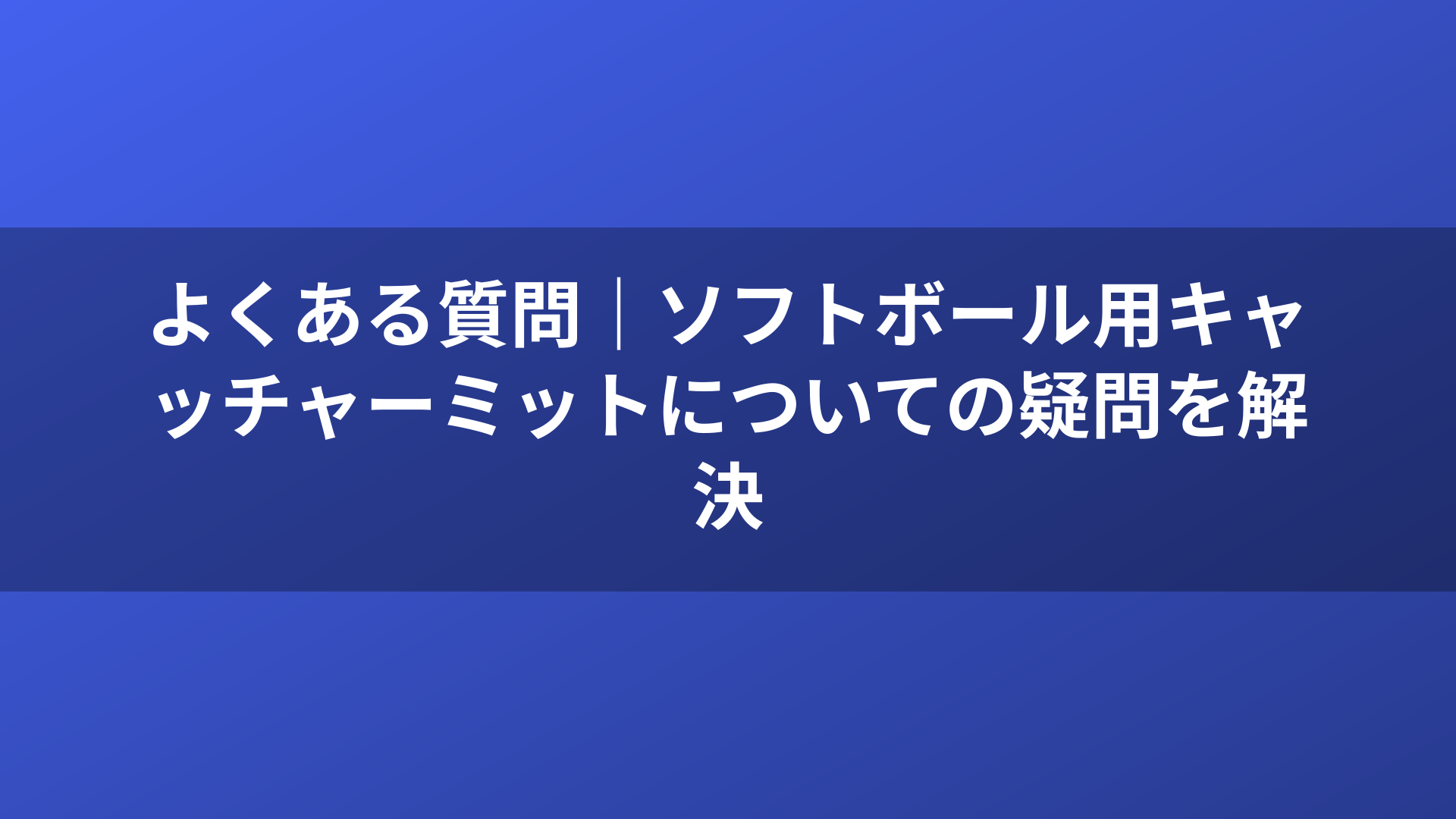 よくある質問｜ソフトボール用キャッチャーミットについての疑問を解決