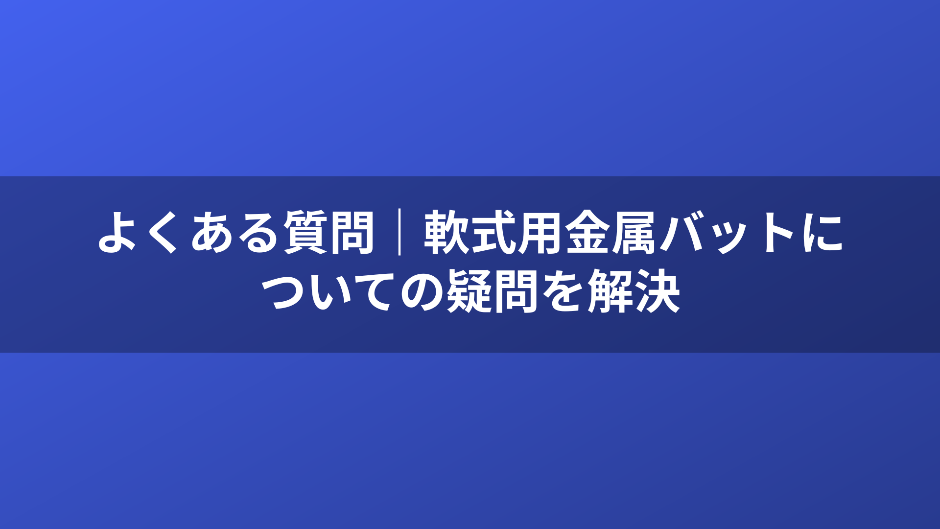 よくある質問|軟式用金属バットについての疑問を解決