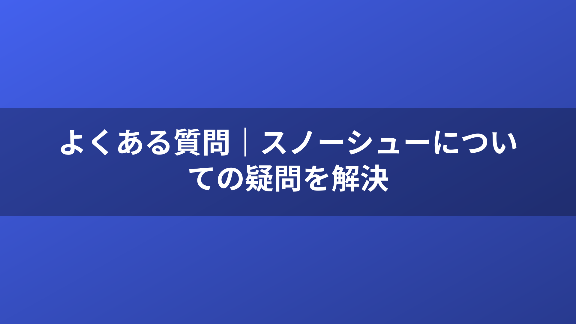 よくある質問｜スノーシューについての疑問を解決
