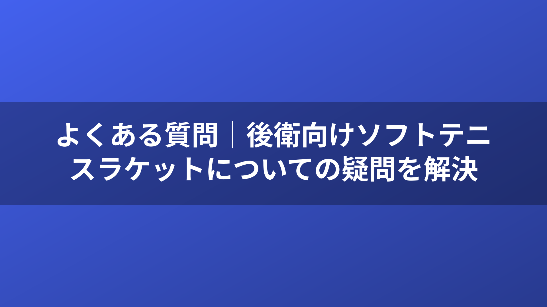 よくある質問｜後衛向けソフトテニスラケットについての疑問を解決