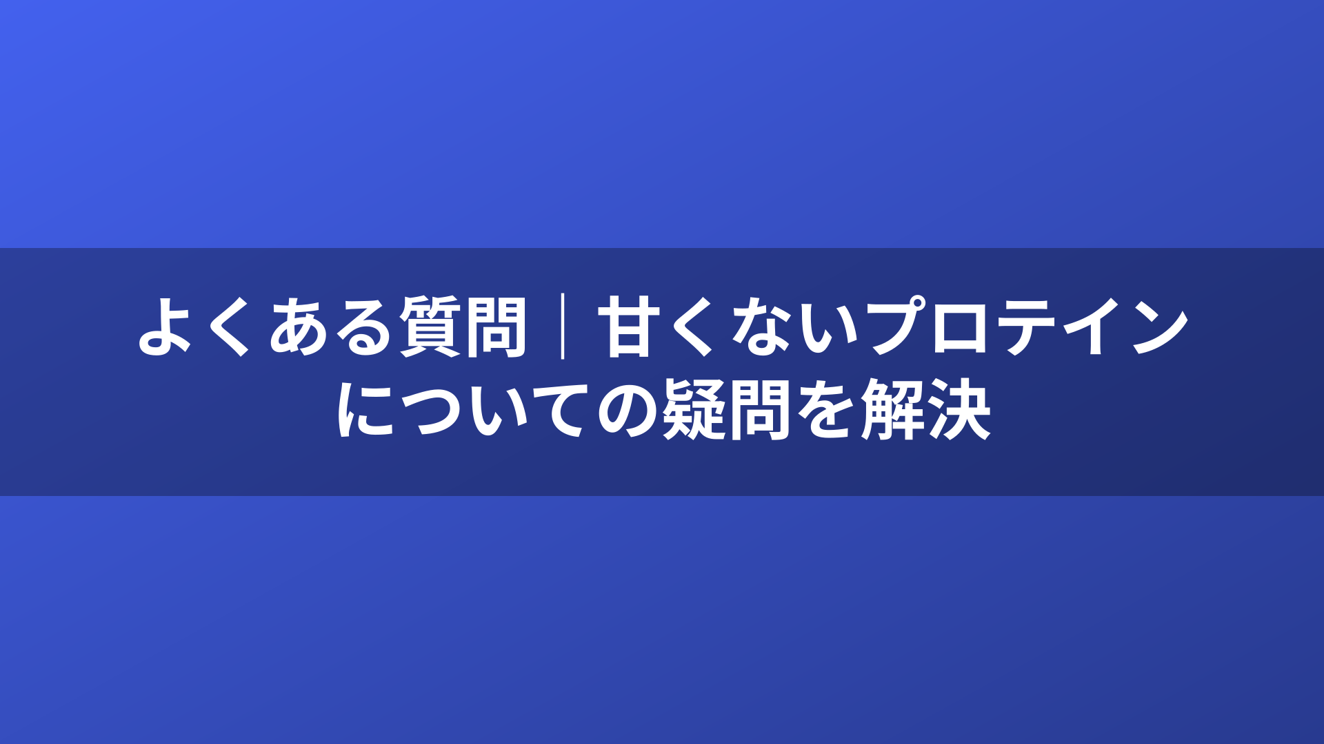 よくある質問｜甘くないプロテインについての疑問を解決