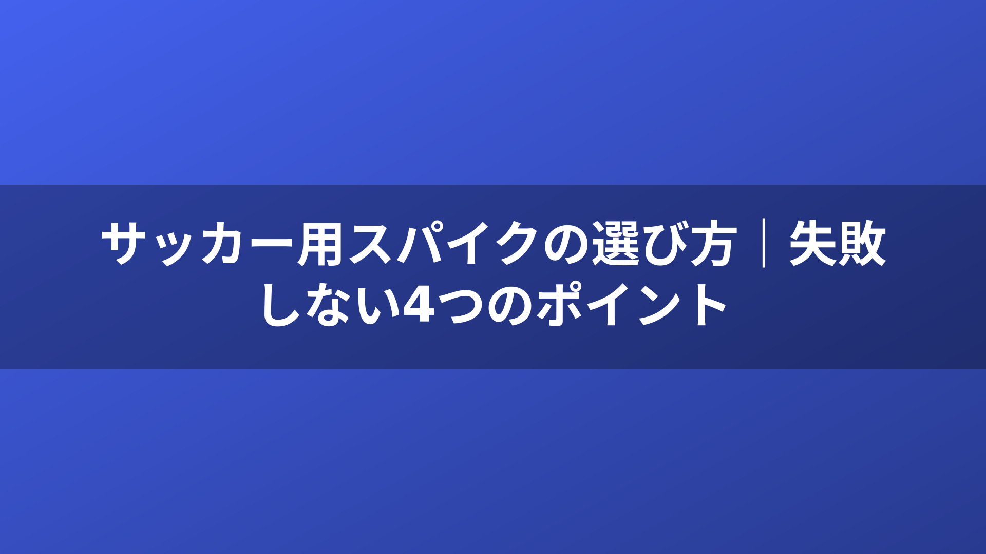 サッカー用スパイクの選び方｜失敗しない4つのポイント