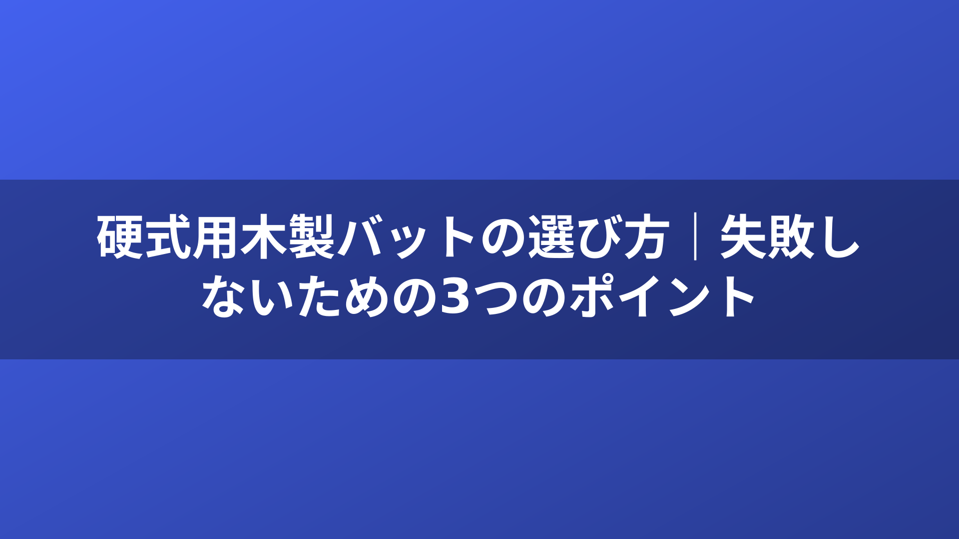 硬式用木製バットの選び方｜失敗しないための3つのポイント