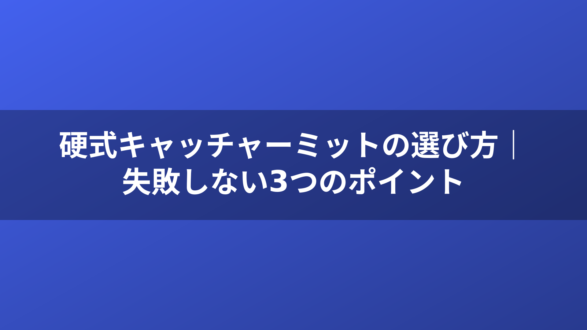 硬式キャッチャーミットの選び方｜失敗しない3つのポイント