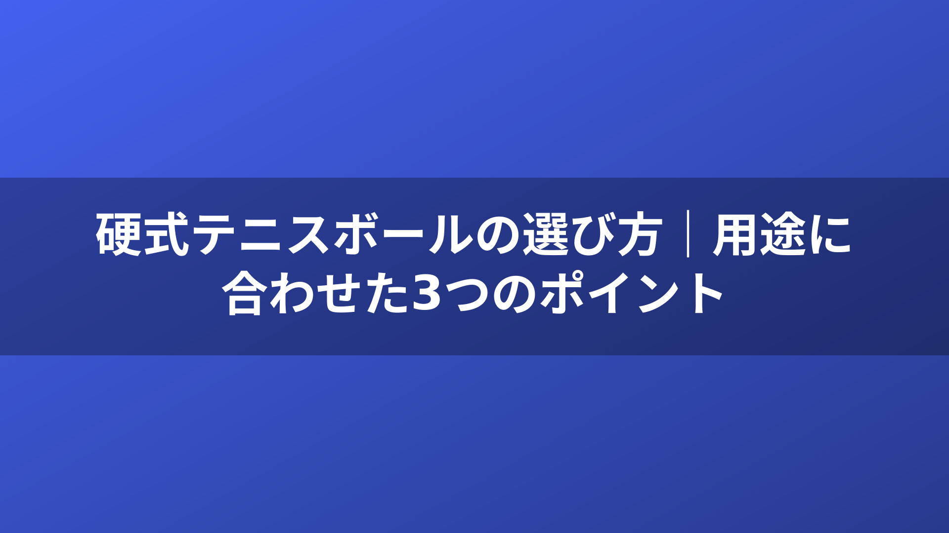 硬式テニスボールの選び方｜用途に合わせた3つのポイント
