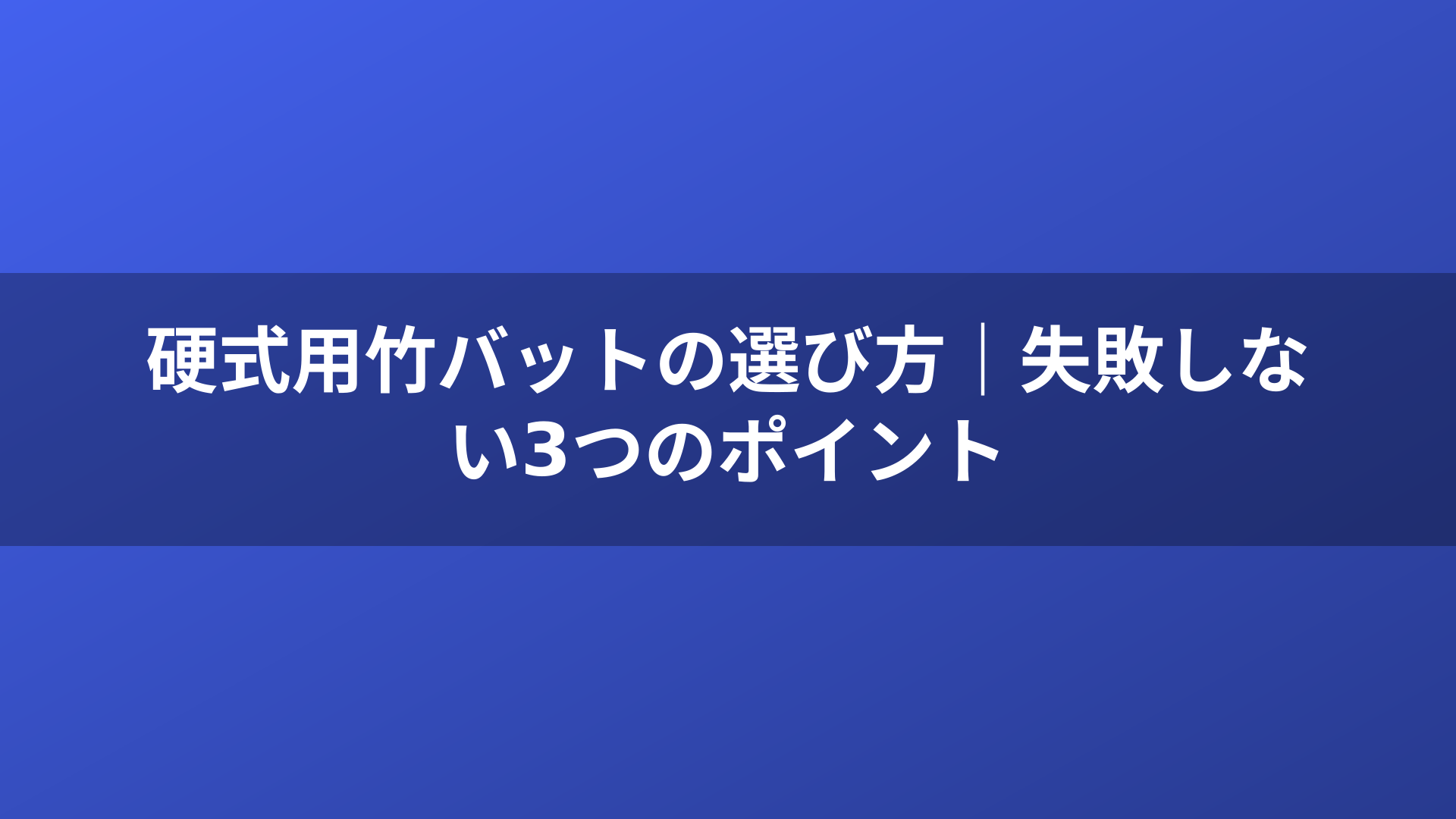 硬式用竹バットの選び方|失敗しない3つのポイント