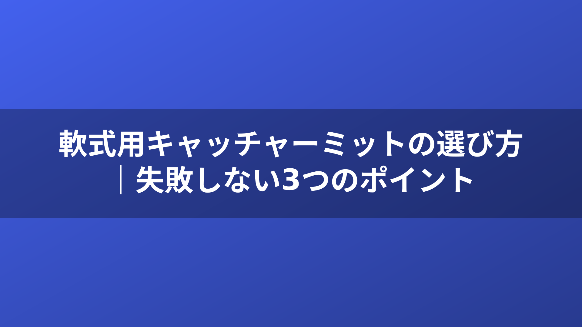 軟式用キャッチャーミットの選び方|失敗しない3つのポイント