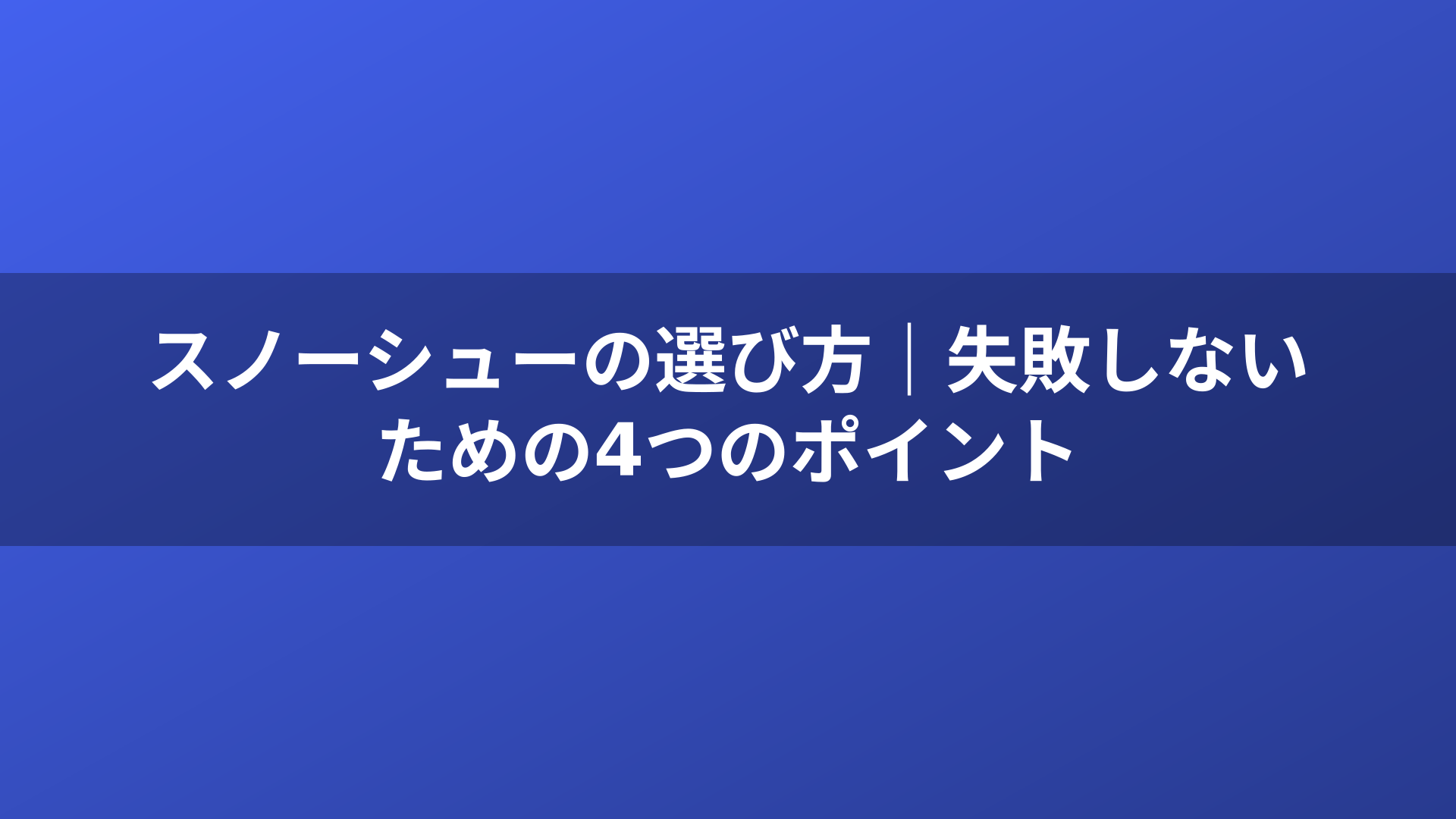 スノーシューの選び方｜失敗しないための4つのポイント