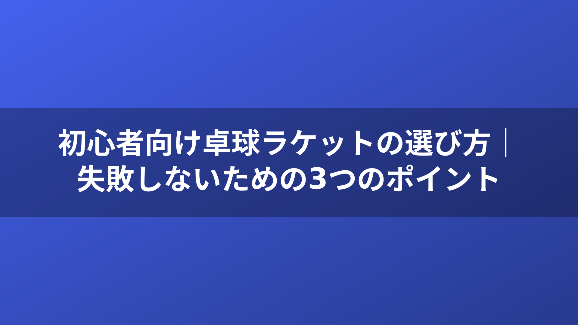 初心者向け卓球ラケットの選び方｜失敗しないための3つのポイント