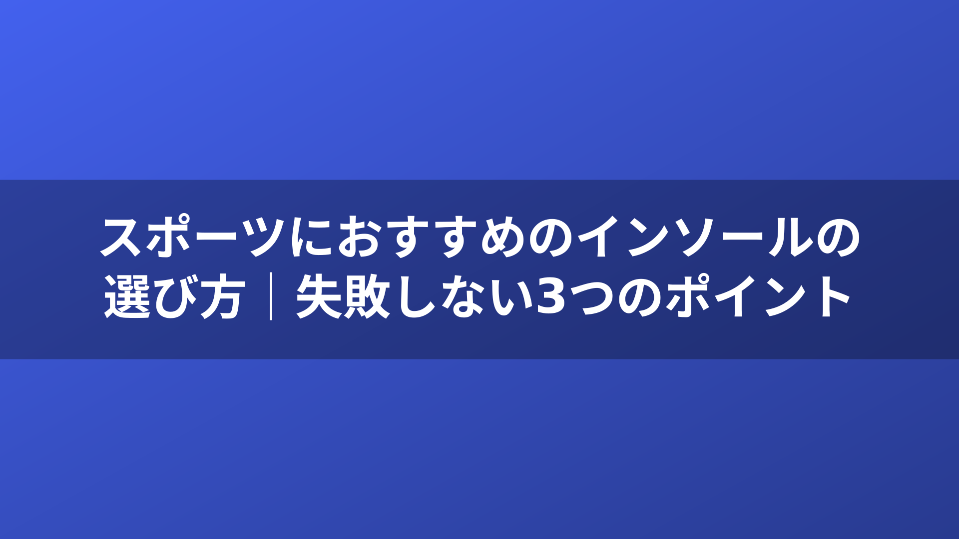 スポーツにおすすめのインソールの選び方|失敗しない3つのポイント