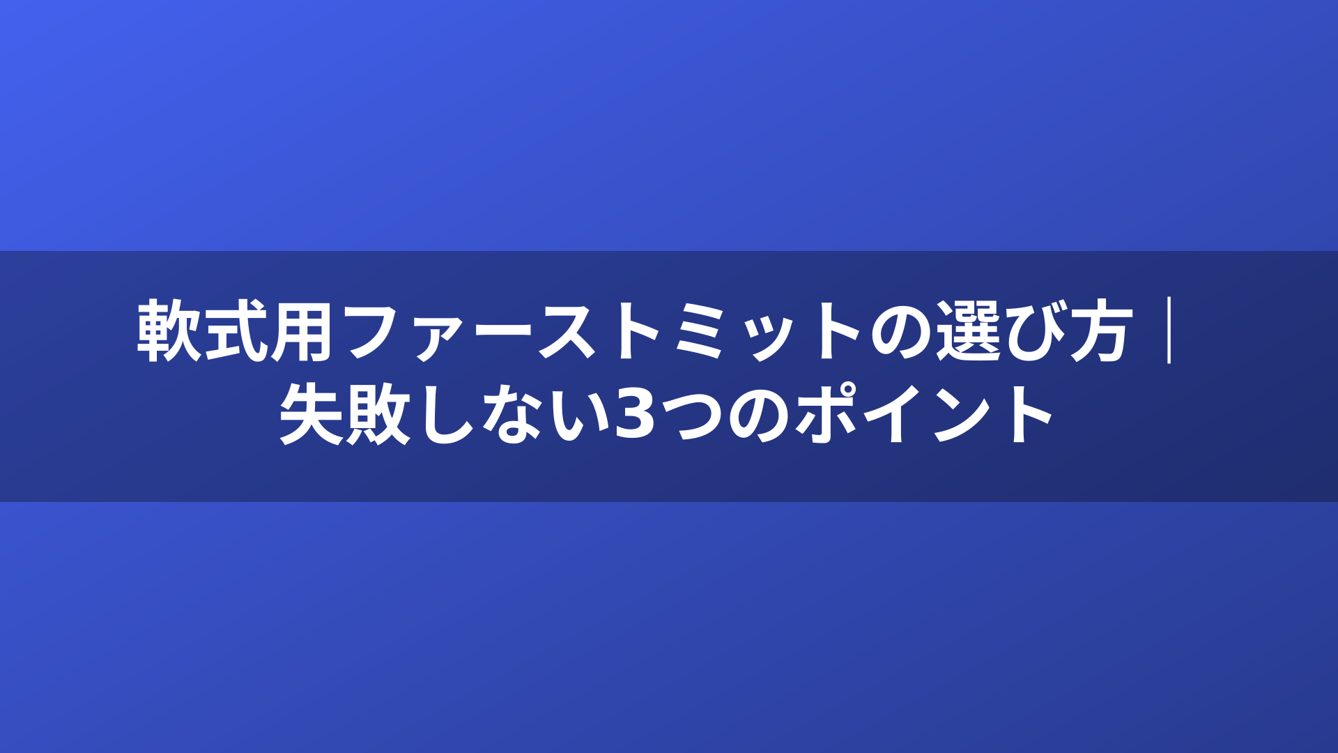 軟式用ファーストミットの選び方｜失敗しない3つのポイント