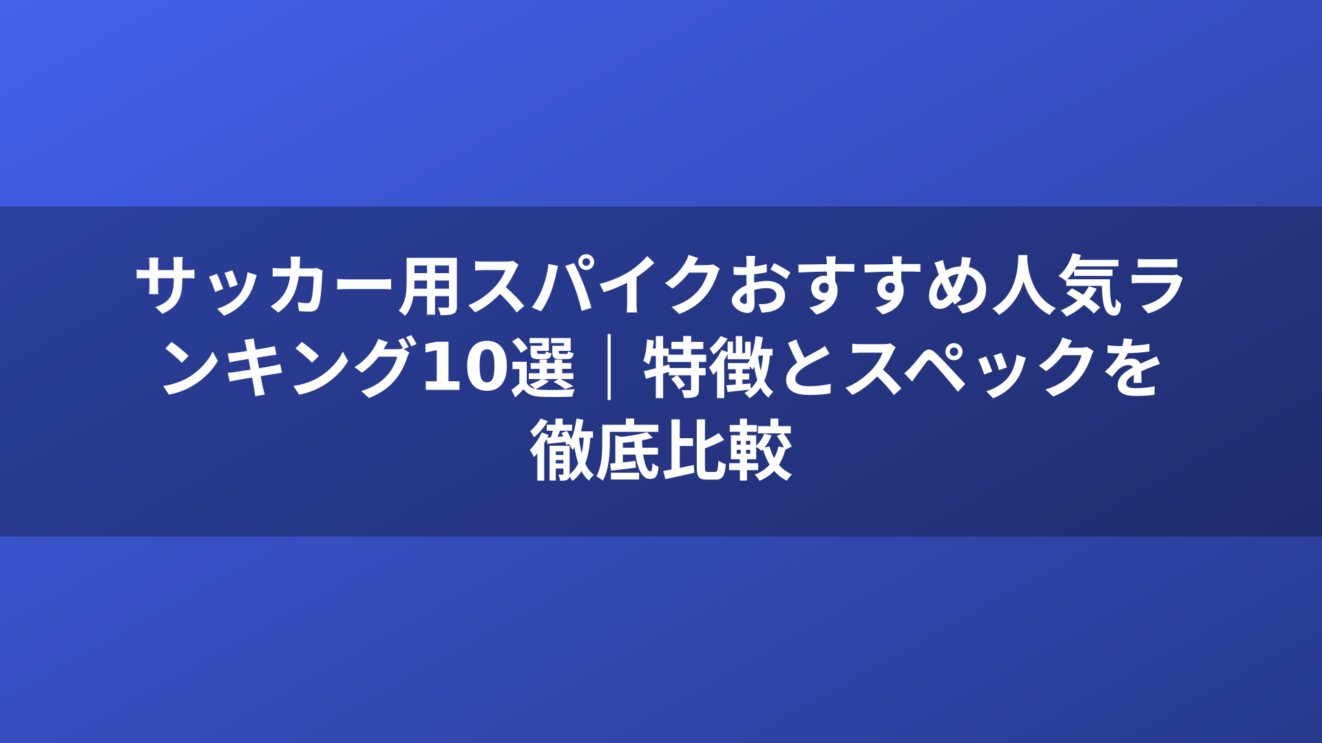サッカー用スパイクおすすめ人気ランキング10選｜特徴とスペックを徹底比較