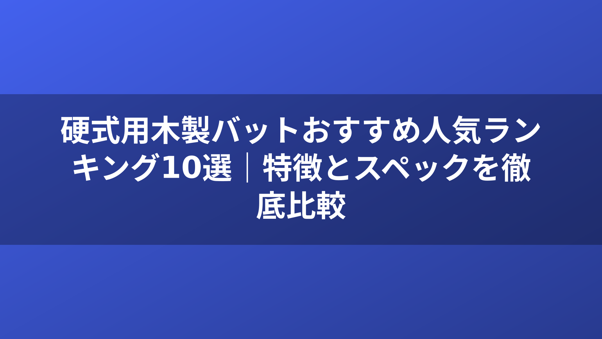 硬式用木製バットおすすめ人気ランキング10選｜特徴とスペックを徹底比較