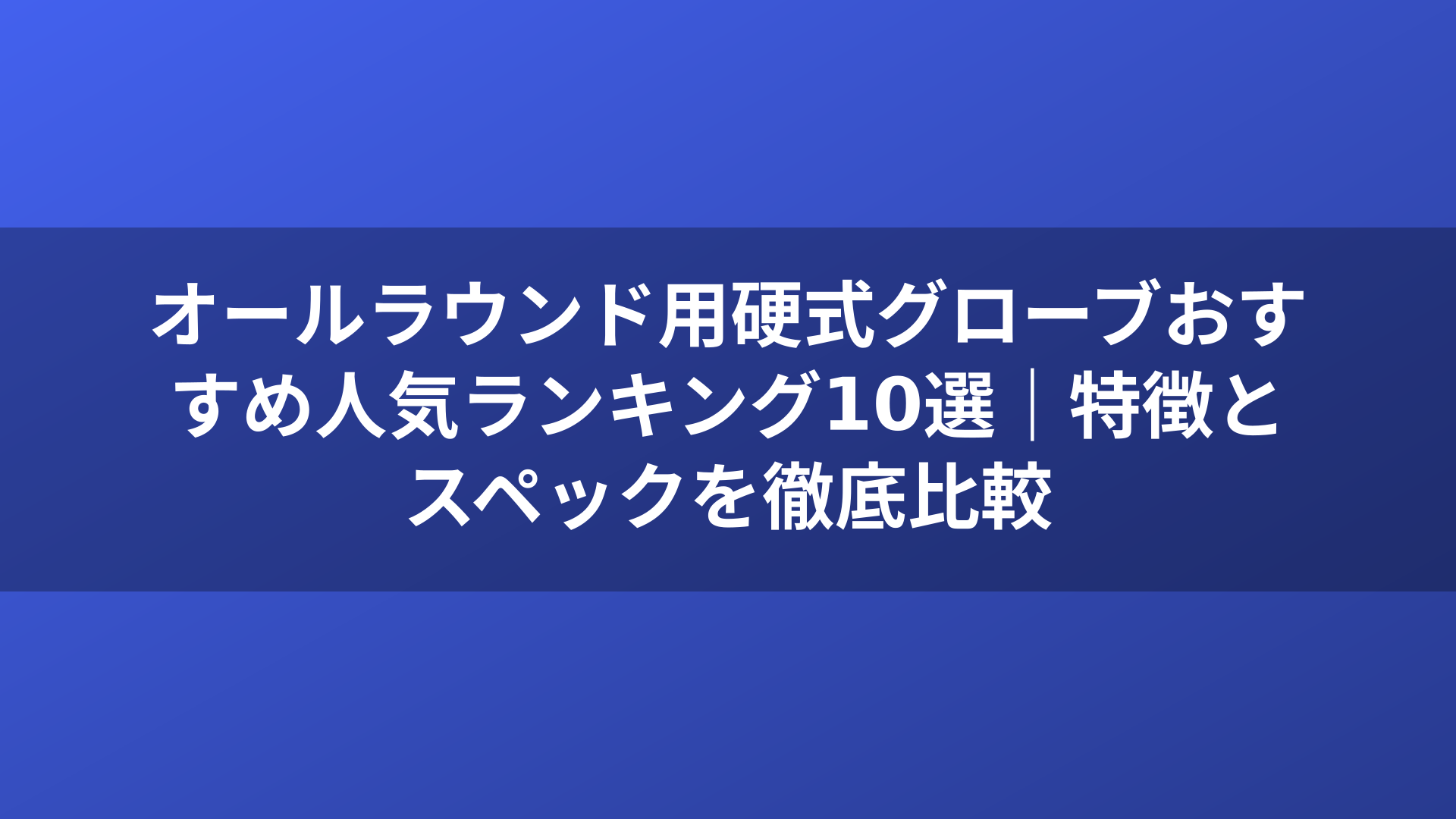 オールラウンド用硬式グローブおすすめ人気ランキング10選｜特徴とスペックを徹底比較