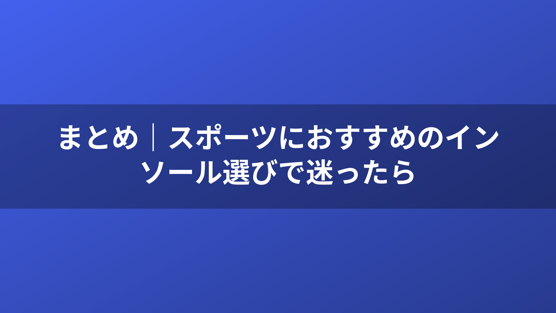 まとめ|スポーツにおすすめのインソール選びで迷ったら