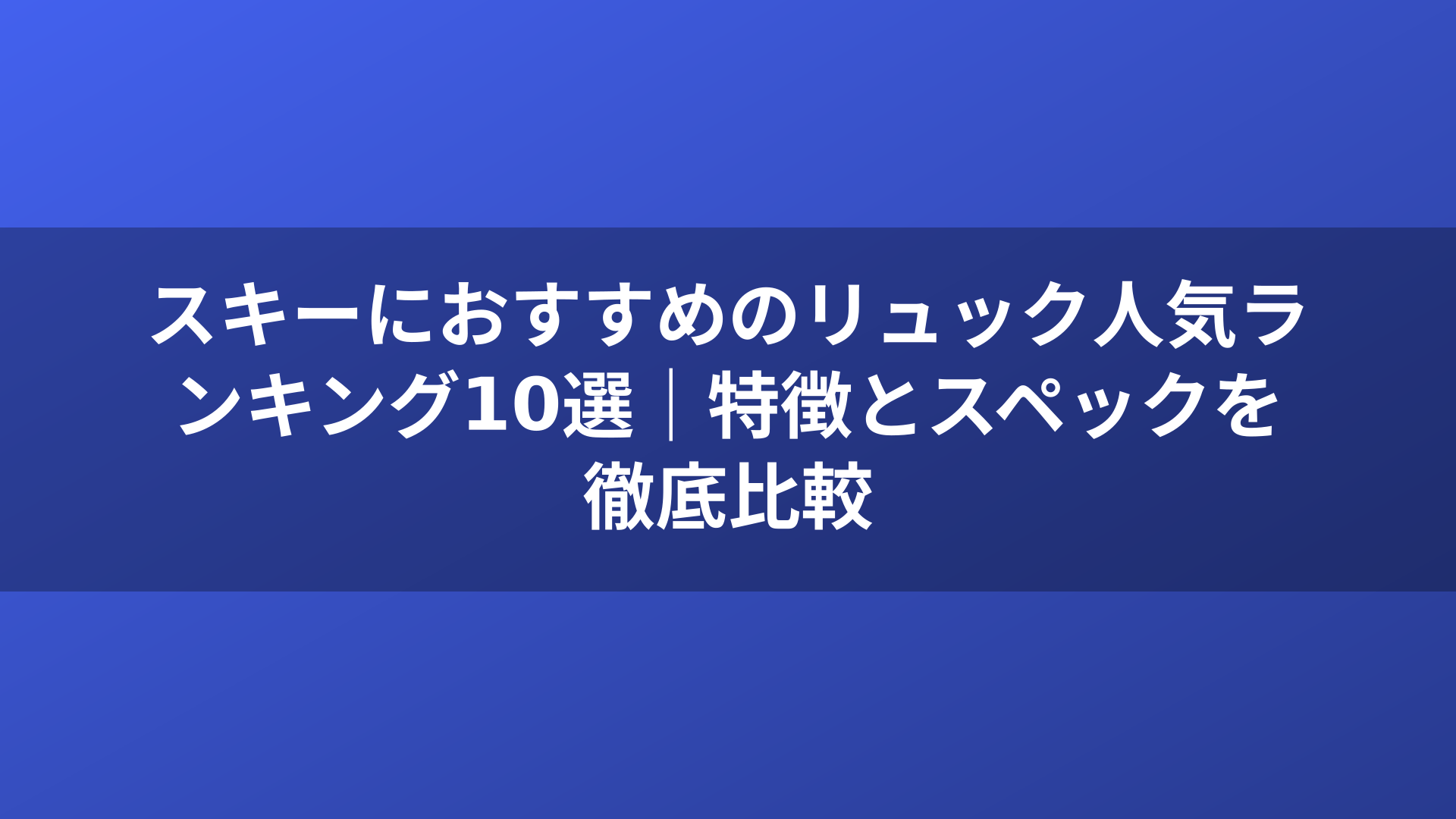 スキーにおすすめのリュック人気ランキング10選｜特徴とスペックを徹底比較
