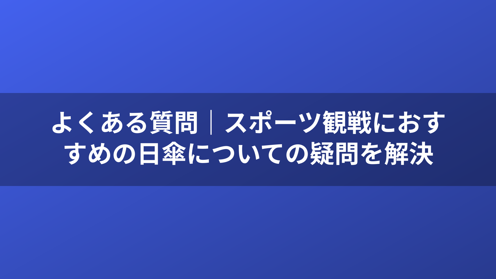 よくある質問｜スポーツ観戦におすすめの日傘についての疑問を解決