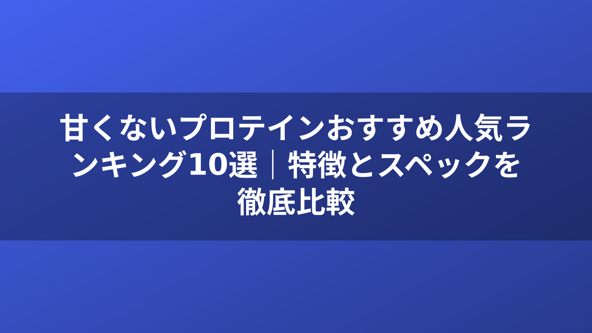 甘くないプロテインおすすめ人気ランキング10選｜特徴とスペックを徹底比較