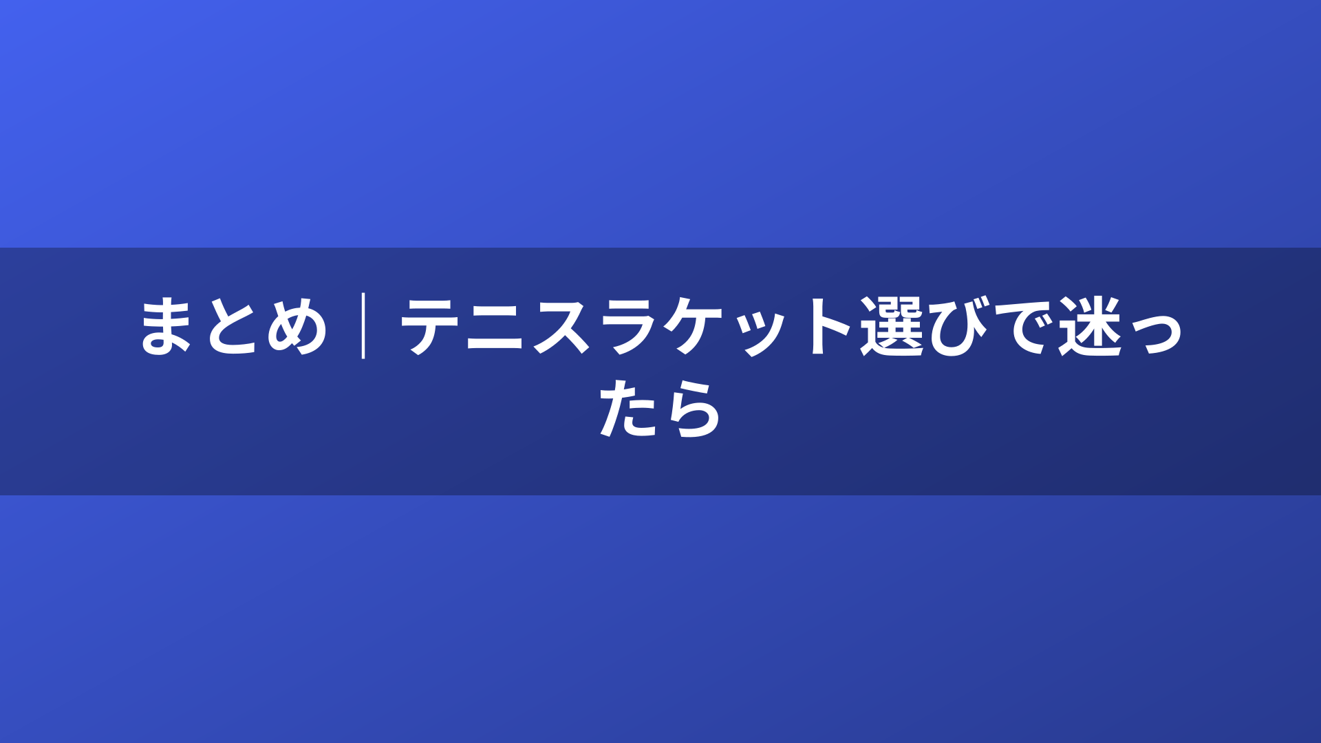 まとめ｜テニスラケット選びで迷ったら