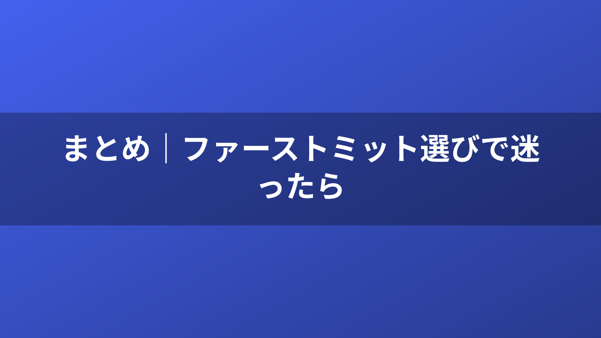 まとめ｜ファーストミット選びで迷ったら