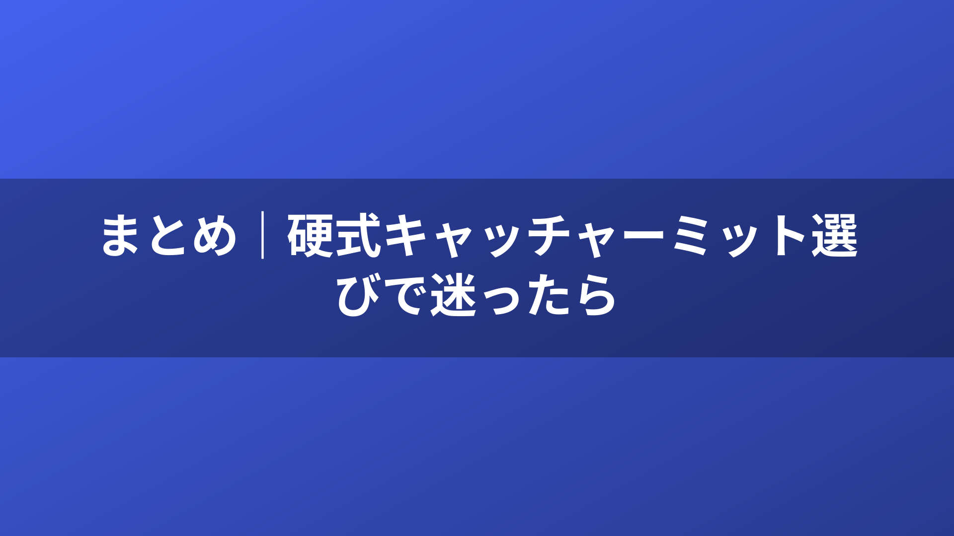 まとめ｜硬式キャッチャーミット選びで迷ったら