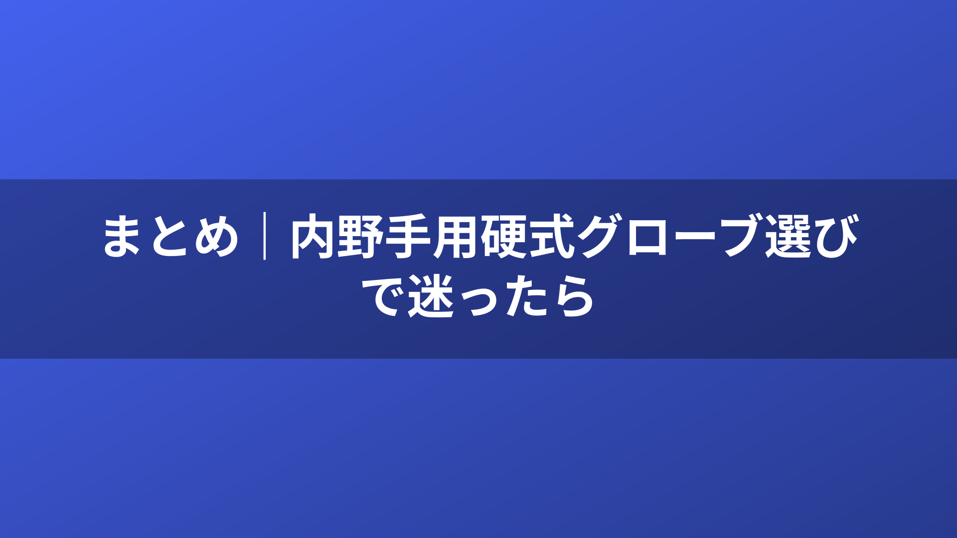 まとめ｜内野手用硬式グローブ選びで迷ったら