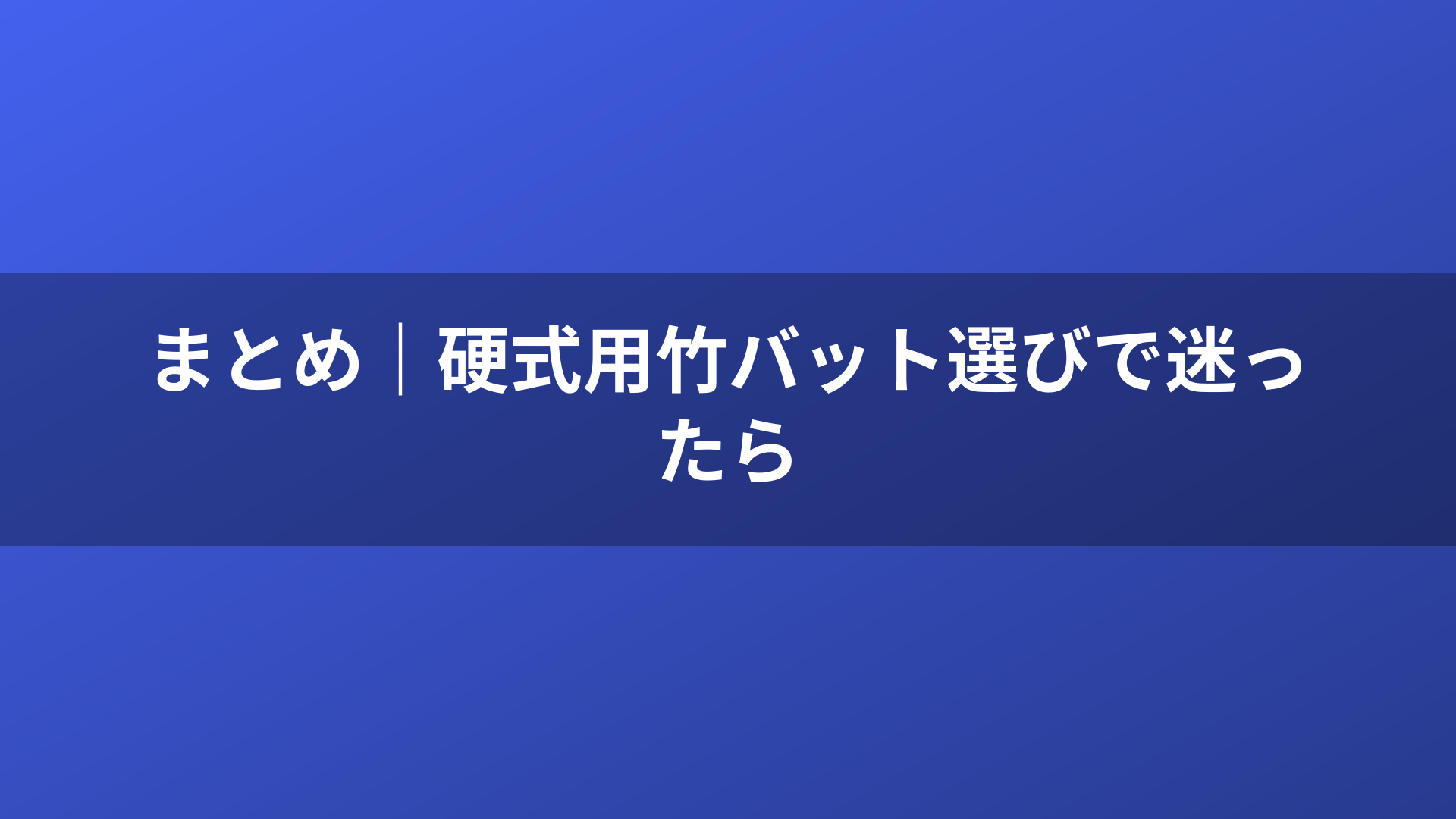 まとめ|硬式用竹バット選びで迷ったら