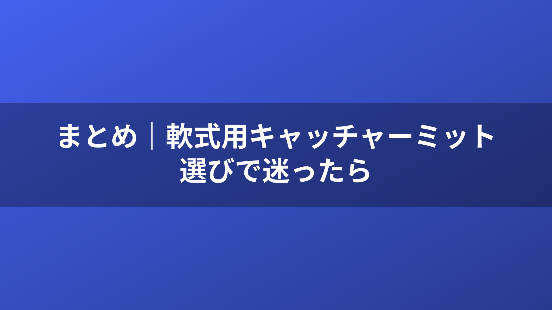 まとめ|軟式用キャッチャーミット選びで迷ったら