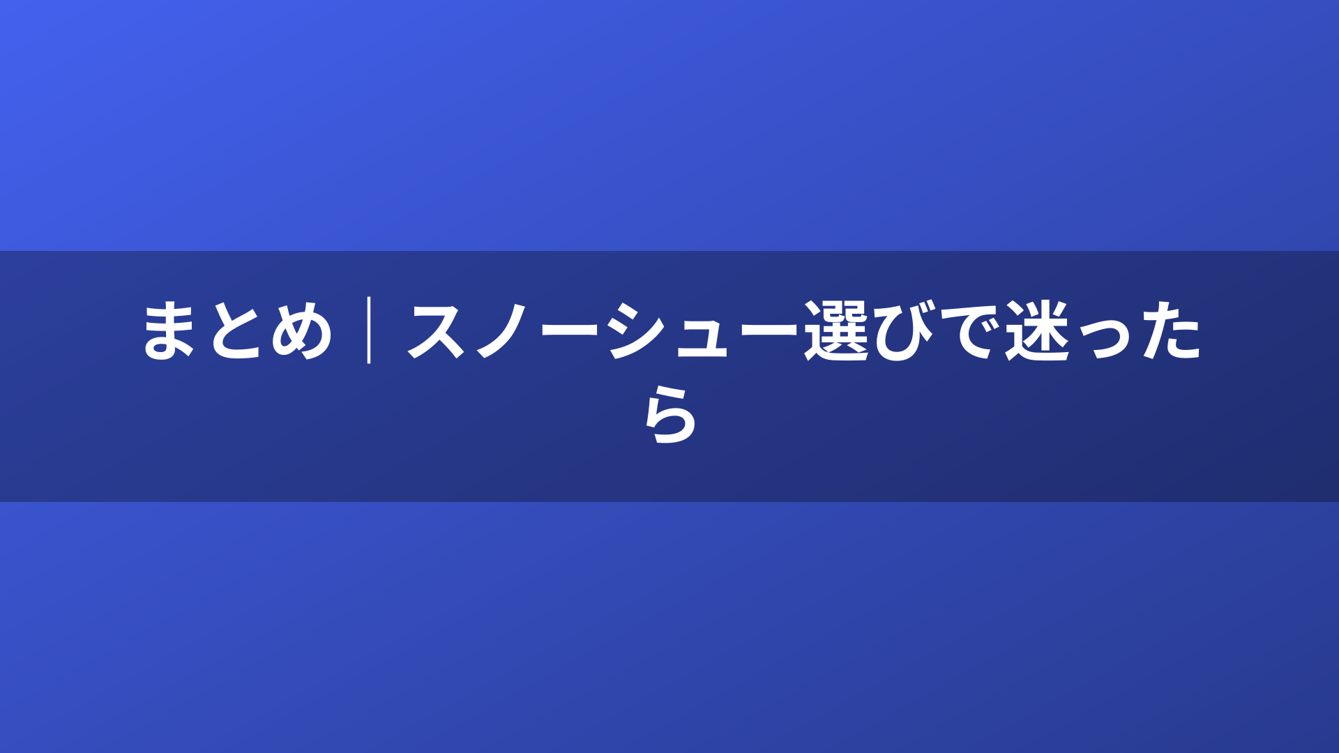 まとめ｜スノーシュー選びで迷ったら