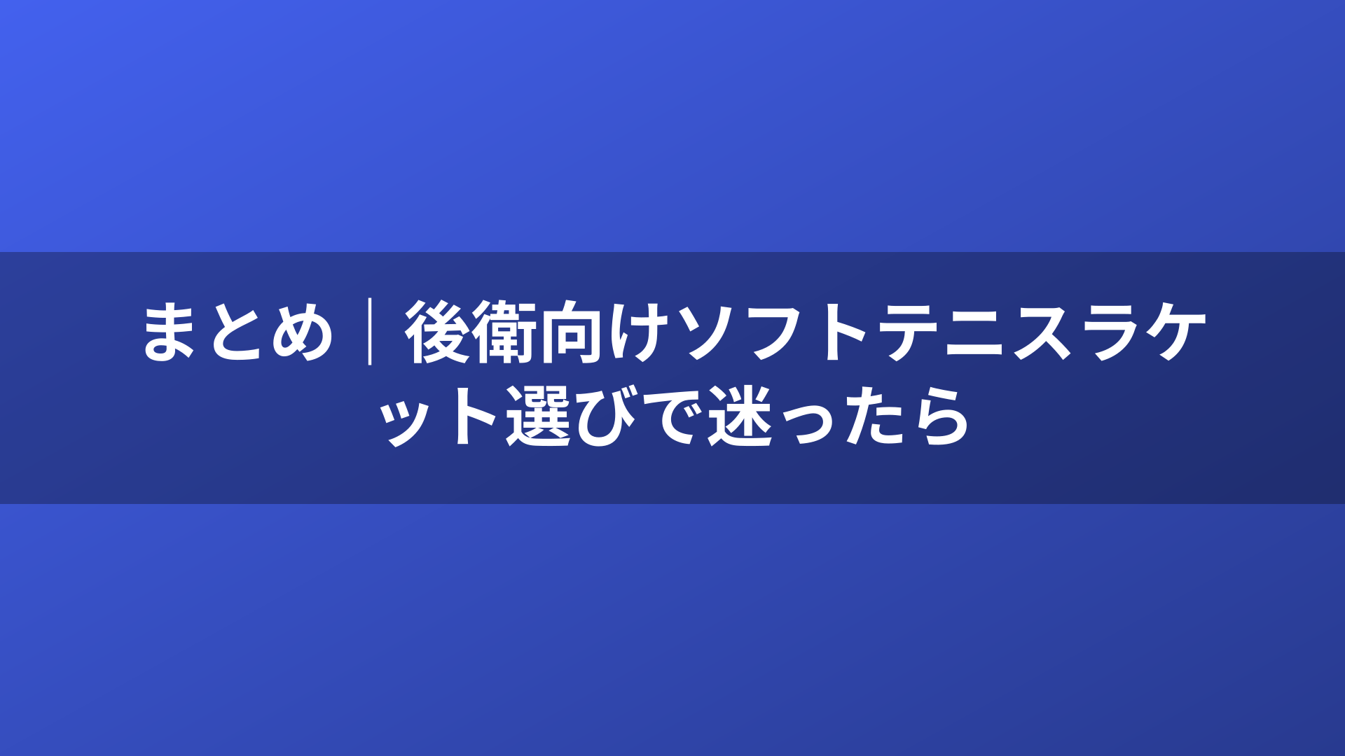 まとめ｜後衛向けソフトテニスラケット選びで迷ったら