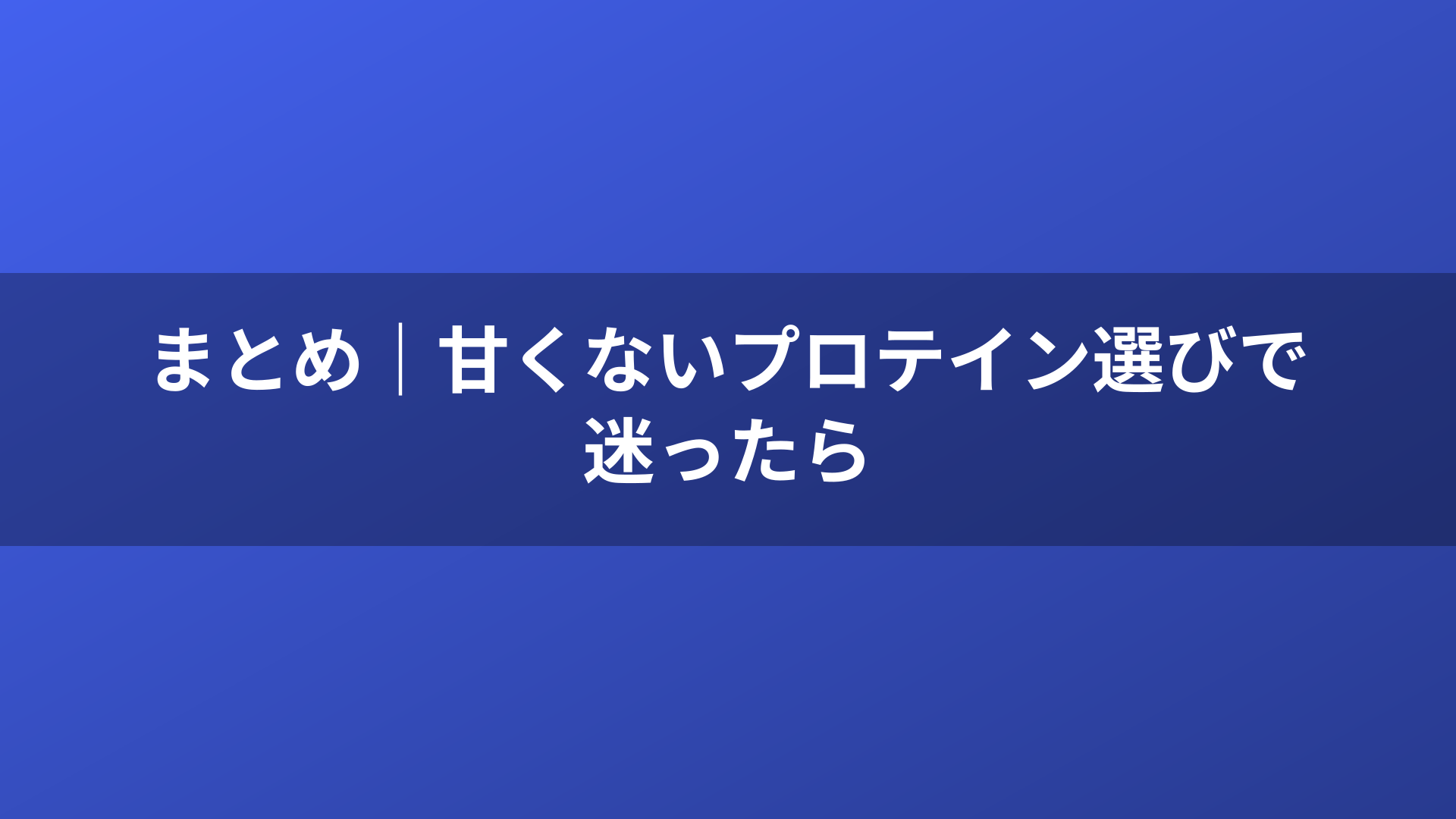 まとめ｜甘くないプロテイン選びで迷ったら