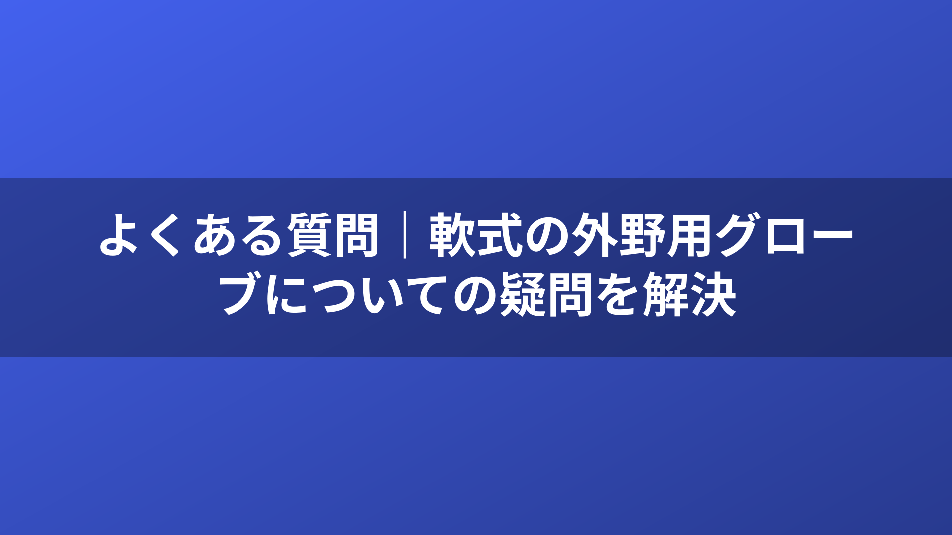 よくある質問｜軟式の外野用グローブについての疑問を解決