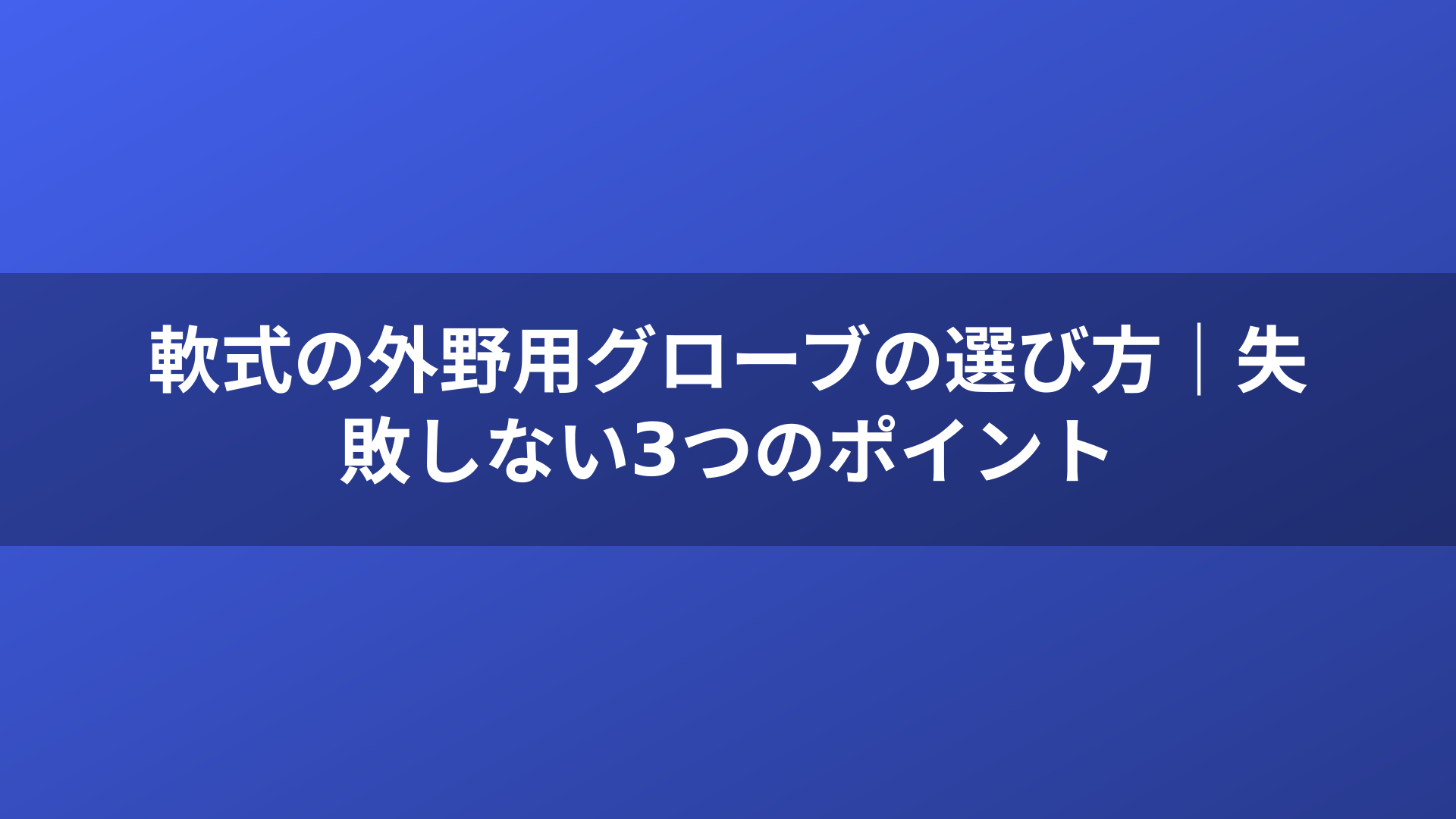 軟式の外野用グローブの選び方｜失敗しない3つのポイント