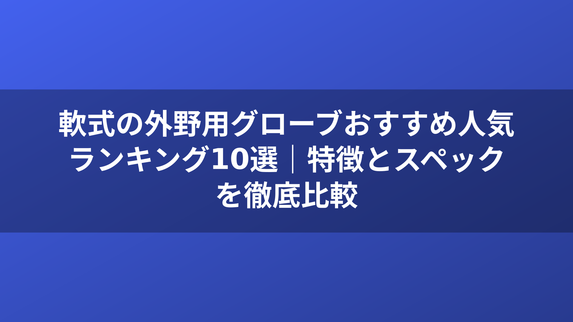 軟式の外野用グローブおすすめ人気ランキング10選｜特徴とスペックを徹底比較