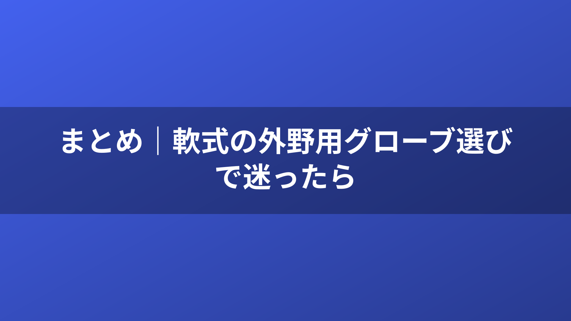 まとめ｜軟式の外野用グローブ選びで迷ったら