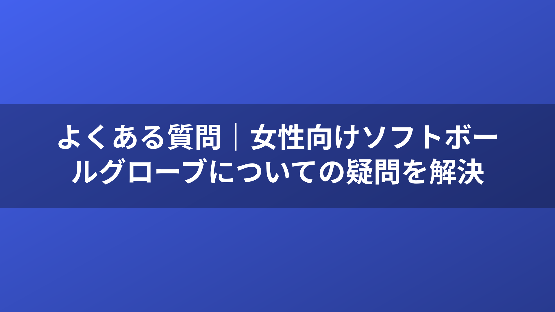 よくある質問｜女性向けソフトボールグローブについての疑問を解決