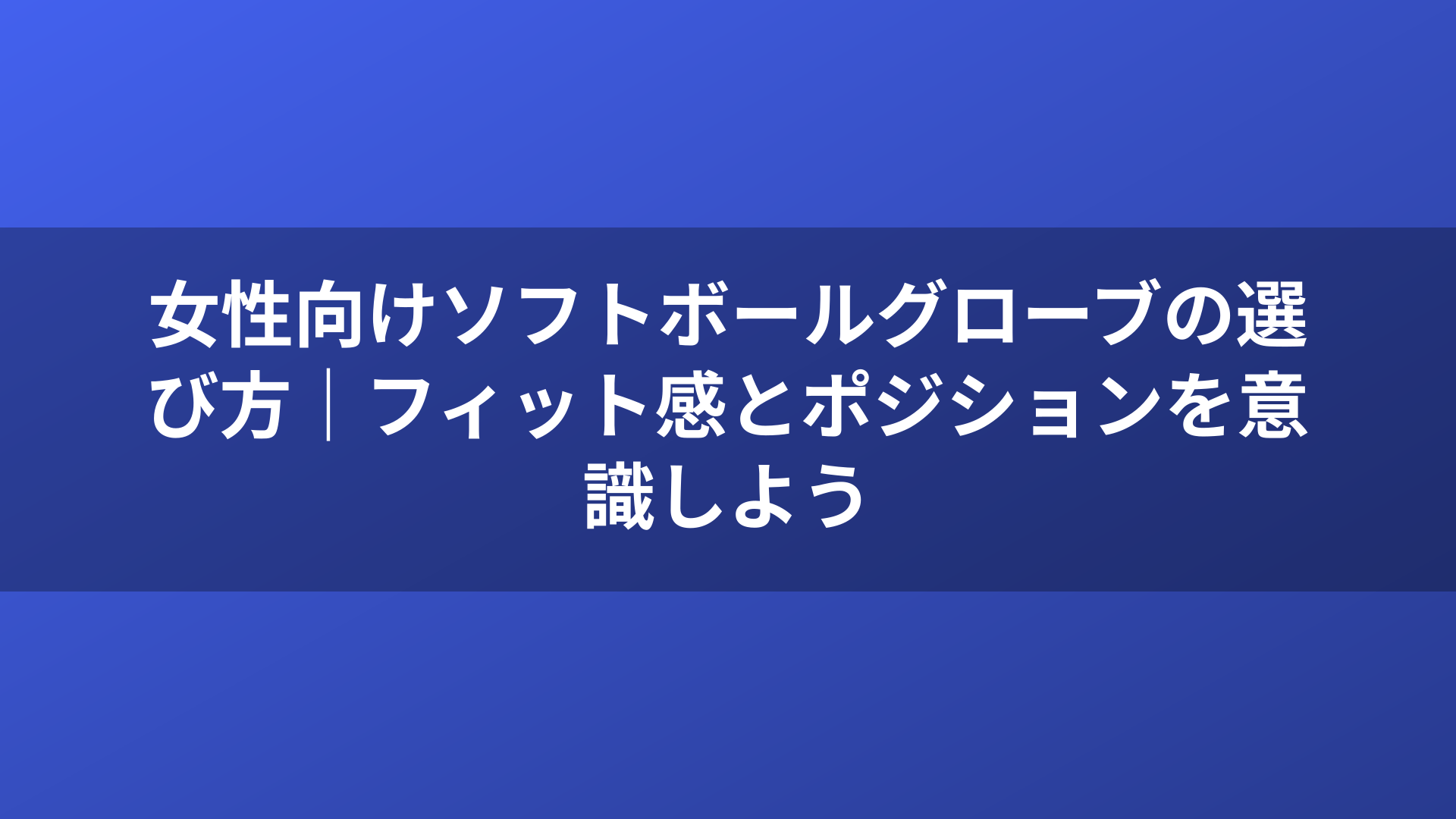 女性向けソフトボールグローブの選び方｜フィット感とポジションを意識しよう