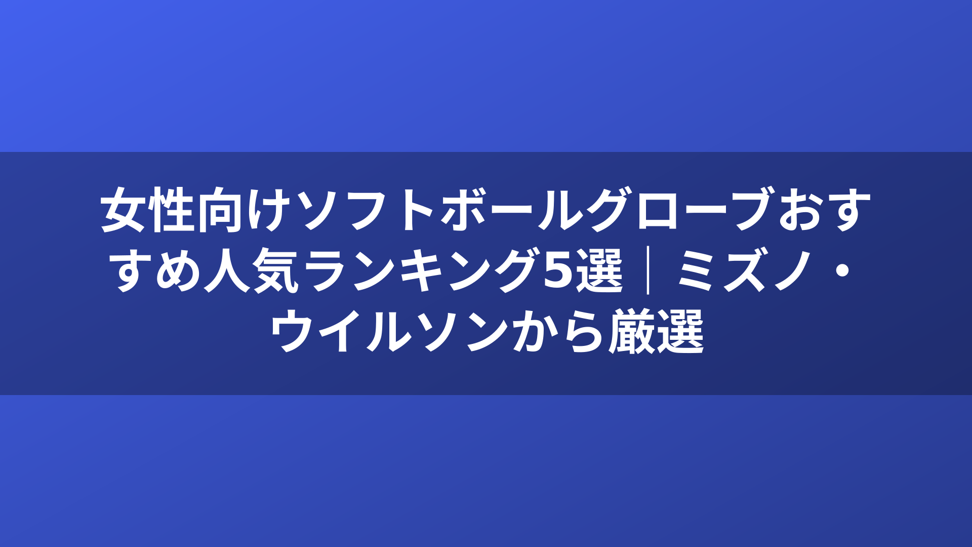 女性向けソフトボールグローブおすすめ人気ランキング5選｜ミズノ・ウイルソンから厳選