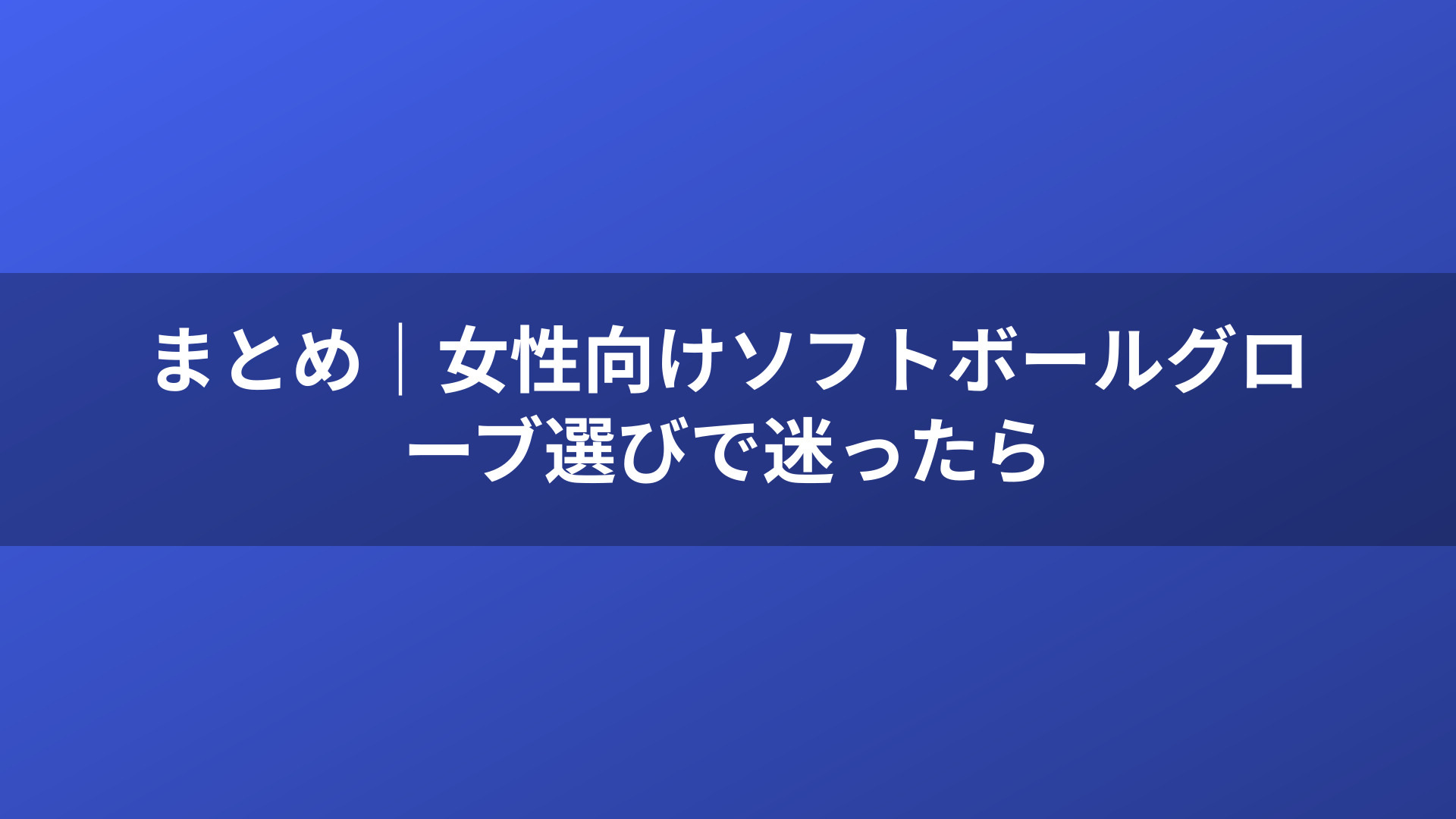 まとめ｜女性向けソフトボールグローブ選びで迷ったら